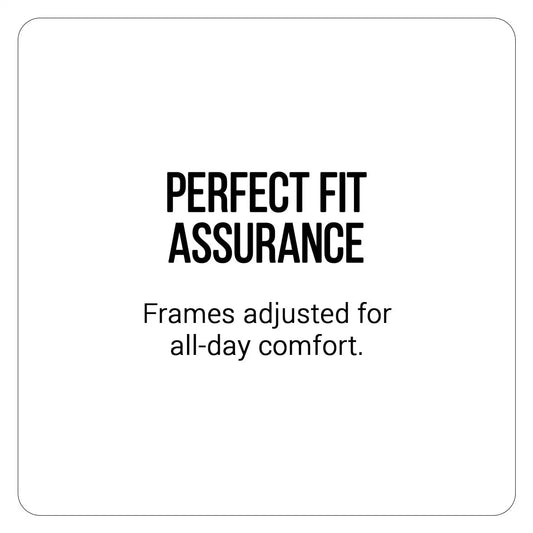 Perfect fit assurance frames, designed for all-day comfort.